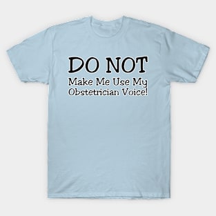 DO NOT Make Me Use My Obstetrician Voice! T-Shirt